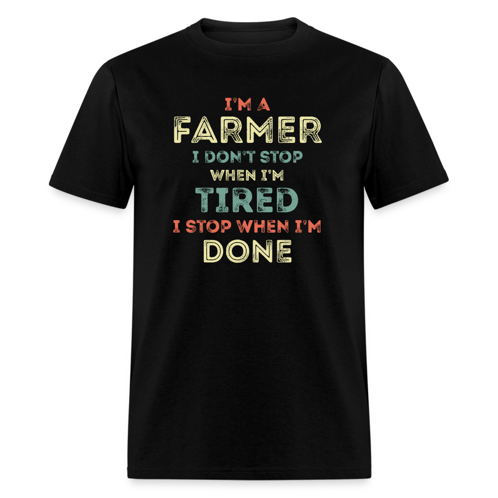 I'm A Farmer I Don't Stop When I'm Tired I Stop When I'm Done Unisex Classic T-Shirt - black