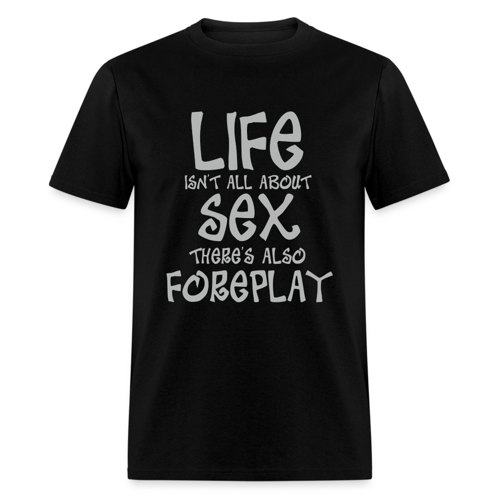 Life Isn't All About Sex There's Also Foreplay Unisex Classic T-Shirt - black