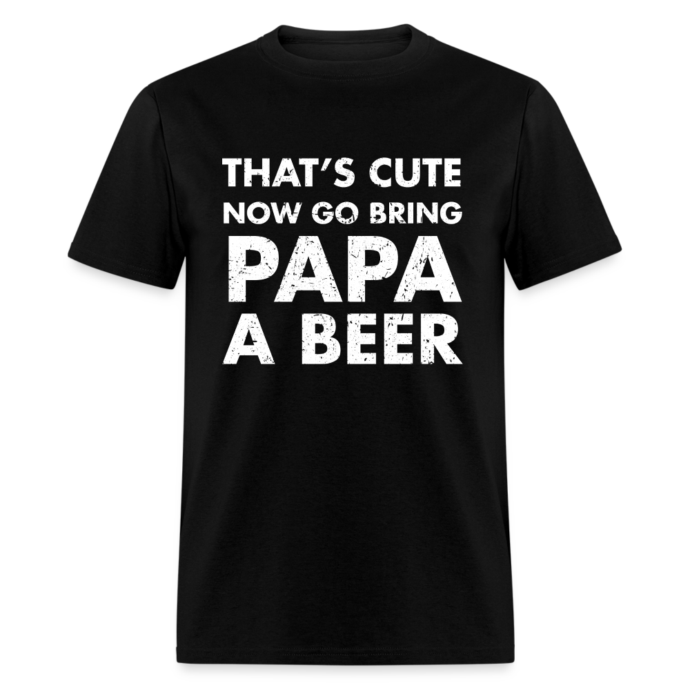 That's Cute Now Go Bring Papa A Beer Unisex Classic T-Shirt - black